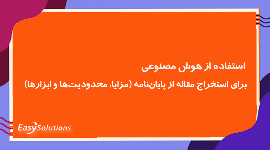 استفاده از هوش مصنوعی برای استخراج مقاله از پایان‌نامه (مزایا، محدودیت‌ها و ابزارها)