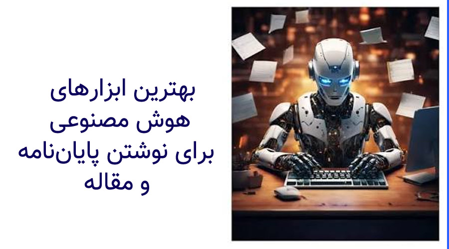 بهترین ابزارهای هوش مصنوعی برای نوشتن پایان‌نامه و مقاله