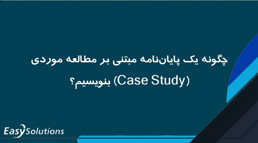 چگونه یک پایان‌نامه مبتنی بر مطالعه موردی (Case Study) بنویسیم؟