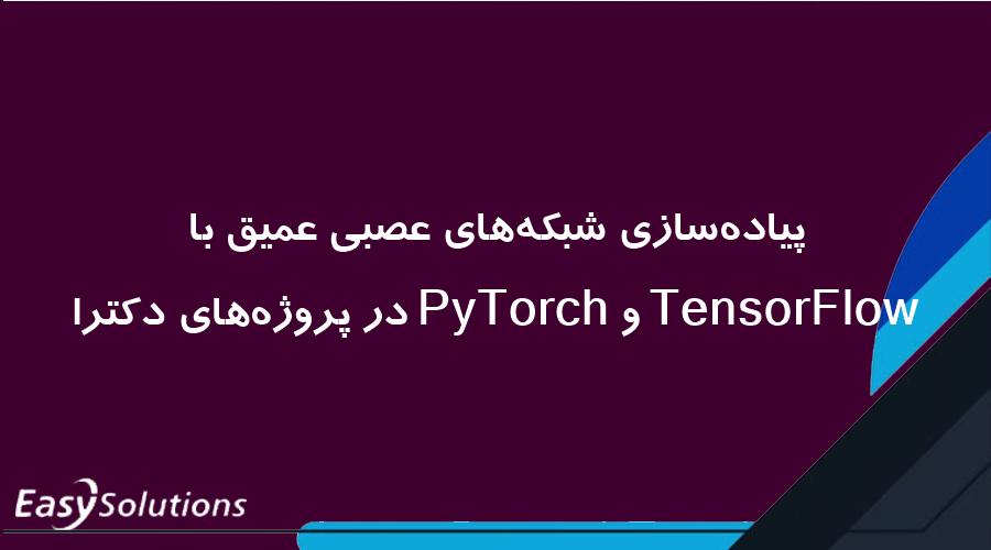 پیاده‌سازی شبکه‌های عصبی عمیق با TensorFlow و PyTorch در پروژه‌های دکترا