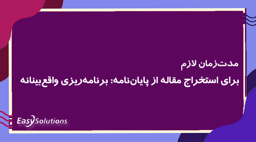 مدت‌زمان لازم برای استخراج مقاله از پایان‌نامه: برنامه‌ریزی واقع‌بینانه