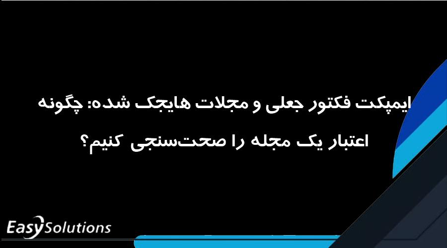 ایمپکت فکتور جعلی و مجلات هایجک شده: چگونه اعتبار یک مجله را صحت‌سنجی کنیم؟